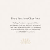 A visual of the Satya Foundation initiative that accompanies the Aligned in Purpose Chakra Necklace, emphasizing the impact of each purchase. This aligns with spiritual jewelry missions for meditation, mantra, and yoga, promoting meaningful giving and symbolic contributions to manifestation and sacred meanings.
